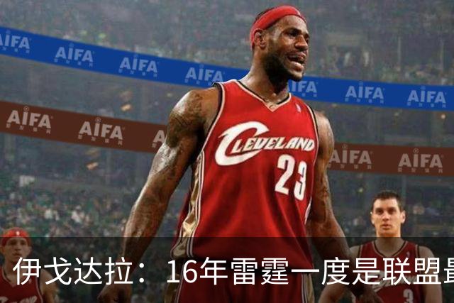伊戈达拉：16年雷霆一度是联盟最强 人们永远无法理解KD有多强
